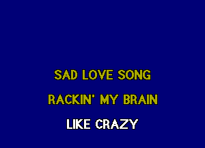 SAD LOVE SONG
RACKIN' MY BRAIN
LIKE CRAZY