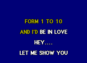 FORM 1 T0 10

AND I'D BE IN LOVE
HEY....
LET ME SHOW YOU