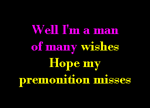 W ell I'm a man
of many Wishes
Hope my

premonition misses