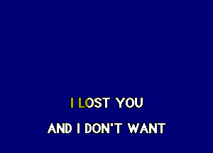 I LOST YOU
AND I DON'T WANT