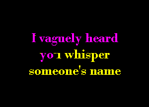 I vaguely heard

you Whisper

someone's name
