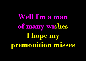 W ell I'm a man
of many Wishes
I hope my

premonition misses