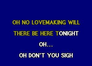 OH NO LOVEMAKING WILL

THERE BE HERE TONIGHT
0H...
0H DON'T YOU SIGH