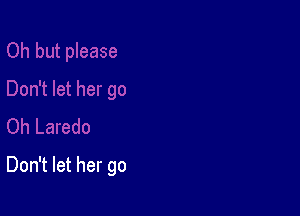 Don't let her go