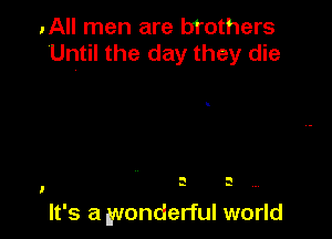 .All men are brothers
Until the day they die

a n
- -

It's a wonderful world

I