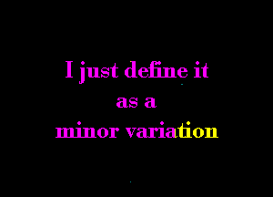 I just define it

as a
minor variation