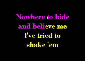 Nowhere to hide

and believe me

I've iried to
shake 'em