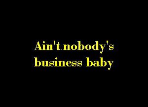 Ain't. nobody's

business baby