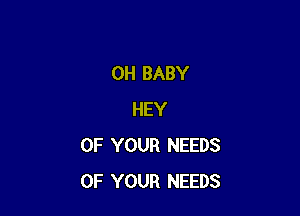 0H BABY

HEY
OF YOUR NEEDS
OF YOUR NEEDS