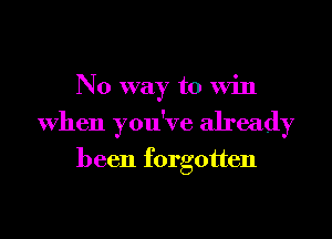No way to Win
When you've already

been forgotten