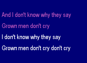 I don't know why they say

Grown men don't cry don't cry