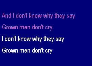 I don't know why they say

Grown men don't cry