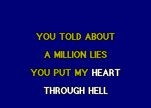 YOU TOLD ABOUT

A MILLION LIES
YOU PUT MY HEART
THROUGH HELL