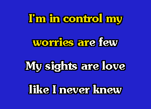 I'm in control my
worries are few

My sights are love

like I never knew I