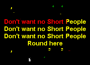 l

Don't want no Short People
Don't want no Short People

Don't want no Short People
Round here

a II
-

.