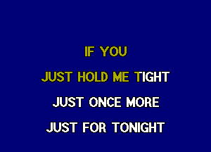 IF YOU

JUST HOLD ME TIGHT
JUST ONCE MORE
JUST FOR TONIGHT
