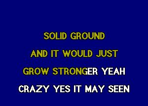 SOLID GROUND

AND IT WOULD JUST
GROW STRONGER YEAH
CRAZY YES IT MAY SEEN