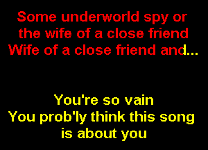 Some underworld spy or
the wife of a close friend
Wife of a close friend and...

You're so vain
You prob'ly think this song
is about you