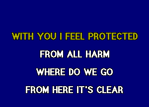 WITH YOU I FEEL PROTECTED

FROM ALL HARM
WHERE DO WE GO
FROM HERE IT'S CLEAR