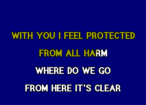 WITH YOU I FEEL PROTECTED

FROM ALL HARM
WHERE DO WE GO
FROM HERE IT'S CLEAR