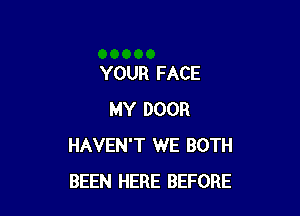 YOUR FACE

MY DOOR
HAVEN'T WE BOTH
BEEN HERE BEFORE