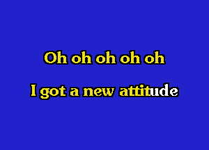 Ohohohohoh

I got a new attitude