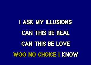 I ASK MY ILLUSIONS

CAN THIS BE REAL
CAN THIS BE LOVE
W00 N0 CHOICE I KNOW