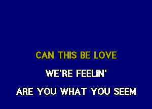 CAN THIS BE LOVE
WE'RE FEELIN'
ARE YOU WHAT YOU SEEM