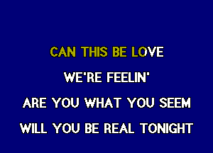 CAN THIS BE LOVE

WE'RE FEELIN'
ARE YOU WHAT YOU SEEM
WILL YOU BE REAL TONIGHT