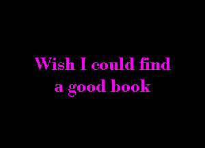 Wish I could find

a good book