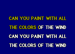 CAN YOU PAINT WITH ALL
THE COLORS OF THE WIND
CAN YOU PAINT WITH ALL
THE COLORS OF THE WIND