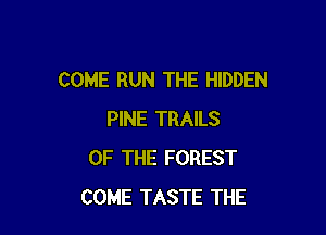 COME RUN THE HIDDEN

PINE TRAILS
OF THE FOREST
COME TASTE THE
