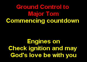 Ground Control to
Major Tom
Commencing countdown

Engines on
Check ignition and may
God's love be with you