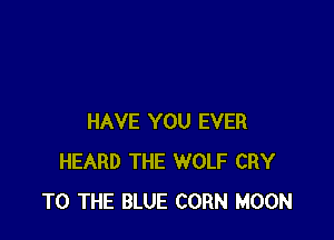 HAVE YOU EVER
HEARD THE WOLF CRY
TO THE BLUE CORN MOON