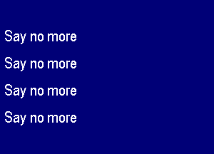 Say no more
Say no more

Say no more

Say no more