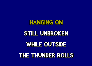 HANGING ON

STILL UNBROKEN
WHILE OUTSIDE
THE THUNDER ROLLS