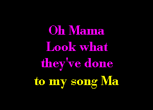 Oh Mama
Look what

they've done

to my song Ma