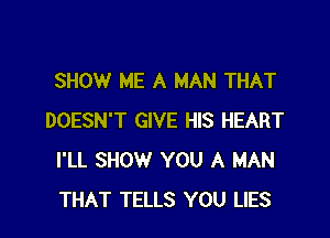 SHOW ME A MAN THAT

DOESN'T GIVE HIS HEART
I'LL SHOW YOU A MAN
THAT TELLS YOU LIES