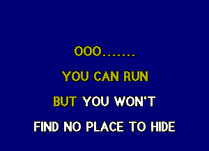 000 .......

YOU CAN RUN
BUT YOU WON'T
FIND N0 PLACE TO HIDE