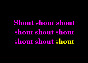 Shout shout shout
shout shout shout
shout Shout shout

g