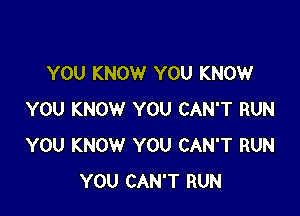 YOU KNOW YOU KNOW

YOU KNOW YOU CAN'T RUN
YOU KNOW YOU CAN'T RUN
YOU CAN'T RUN