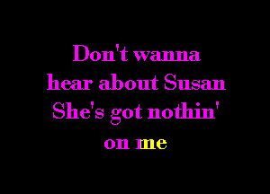 Don umnna
hearaboutSusan

Shdsgotnod n'

on me