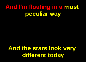 And I'm floating in a most
peculiar way

And the stars look very
different today