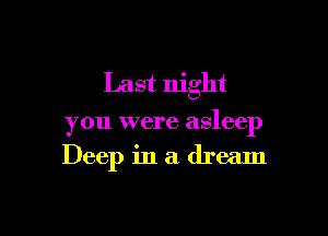 Last night

you were asleep
Deep in a dream