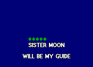 SISTER MOON
WILL BE MY GUIDE