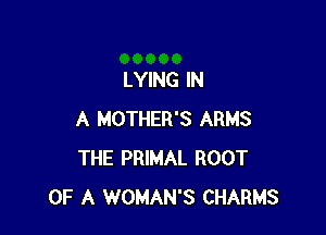 LYING IN

A MOTHER'S ARMS
THE PRIMAL ROOT
OF A WOMAN'S CHARMS