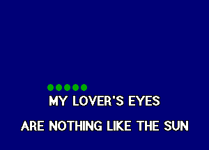 MY LOVER'S EYES
ARE NOTHING LIKE THE SUN