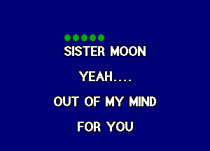 SISTER MOON

YEAH....
OUT OF MY MIND
FOR YOU