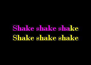 Shake shake shake
Shake shake shake