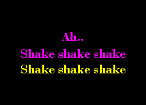 AIL.
Shake shake shake
Shake shake shake